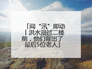 闻“汛”即动丨洪水漫过二楼前，他们背出了最后5位老人