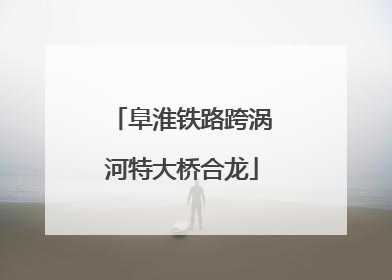 阜淮铁路跨涡河特大桥合龙