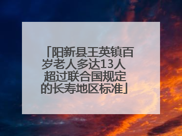 阳新县王英镇百岁老人多达13人 超过联合国规定的长寿地区标准