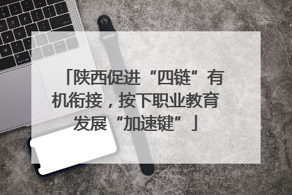 陕西促进“四链”有机衔接，按下职业教育发展“加速键”