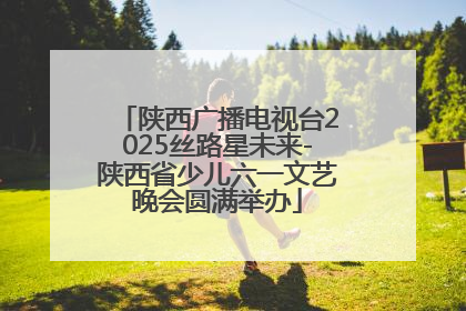陕西广播电视台2025丝路星未来-陕西省少儿六一文艺晚会圆满举办