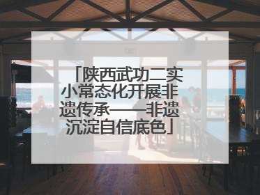 陕西武功二实小常态化开展非遗传承——非遗沉淀自信底色