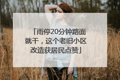 雨停20分钟路面就干，这个老旧小区改造获居民点赞