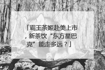 霸王茶姬赴美上市，新茶饮“东方星巴克”能走多远？