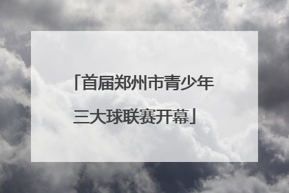 首届郑州市青少年三大球联赛开幕