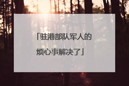 驻港部队军人的烦心事解决了