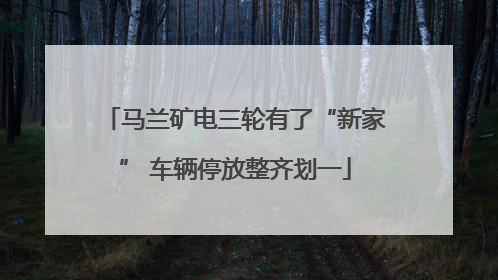 马兰矿电三轮有了“新家” 车辆停放整齐划一