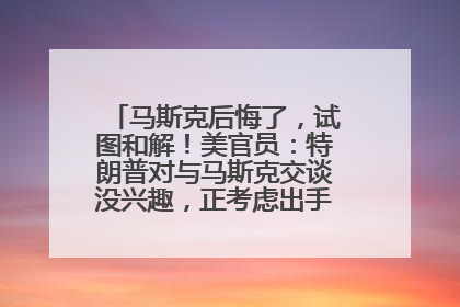 马斯克后悔了，试图和解！美官员：特朗普对与马斯克交谈没兴趣，正考虑出手此前买的红色特斯拉！特斯拉股价巨震