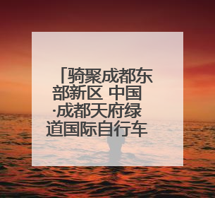 骑聚成都东部新区 中国·成都天府绿道国际自行车赛来啦
