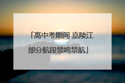 高中考期间 嘉陵江部分航段禁鸣禁航