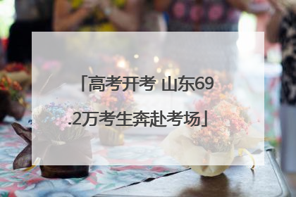 高考开考 山东69.2万考生奔赴考场