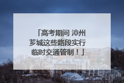 高考期间 漳州芗城这些路段实行临时交通管制！