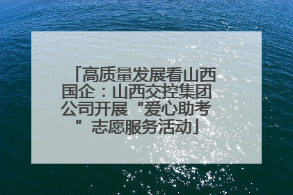 高质量发展看山西国企：山西交控集团公司开展“爱心助考”志愿服务活动