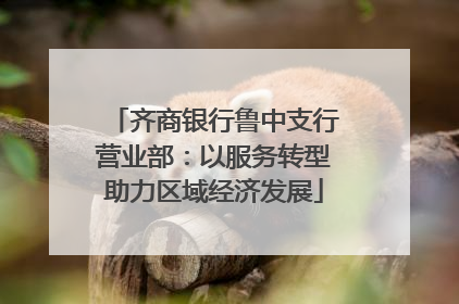 齐商银行鲁中支行营业部：以服务转型助力区域经济发展