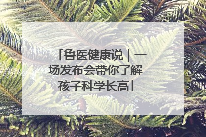 鲁医健康说｜一场发布会带你了解孩子科学长高