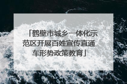 鹤壁市城乡一体化示范区开展百姓宣传直通车形势政策教育