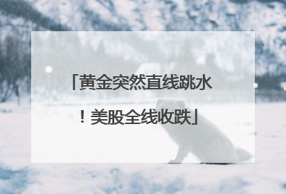黄金突然直线跳水！美股全线收跌
