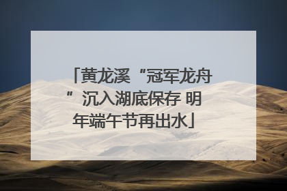 黄龙溪“冠军龙舟”沉入湖底保存 明年端午节再出水