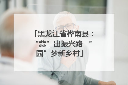 黑龙江省桦南县：“蒜”出振兴路 “园”梦新乡村