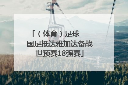 （体育）足球——国足抵达雅加达备战世预赛18强赛
