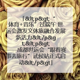 <p>“体育+音乐”过端午 世运会激发文体旅融合发展新活力</p><p>——成都世运会“跟着赛事去旅行”武侯站正式启动</p>