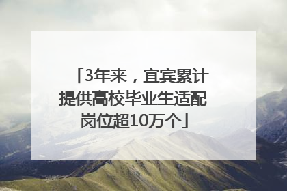3年来，宜宾累计提供高校毕业生适配岗位超10万个