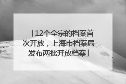 12个全宗的档案首次开放，上海市档案局发布两批开放档案