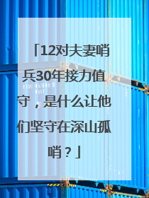 12对夫妻哨兵30年接力值守，是什么让他们坚守在深山孤哨？