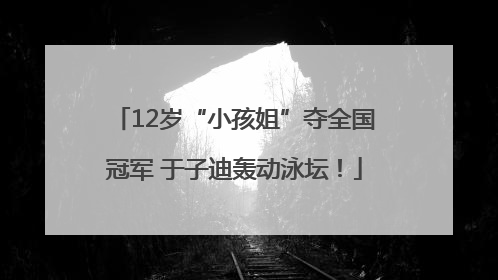 12岁“小孩姐”夺全国冠军 于子迪轰动泳坛！