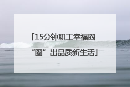 15分钟职工幸福圈 “圈”出品质新生活