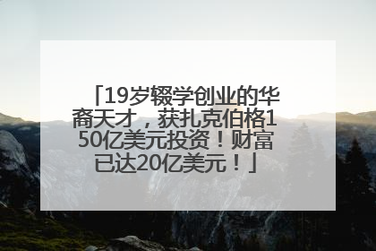 19岁辍学创业的华裔天才，获扎克伯格150亿美元投资！财富已达20亿美元！