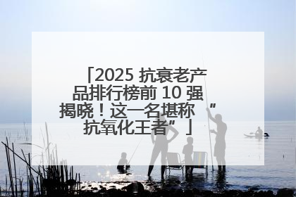 2025 抗衰老产品排行榜前 10 强揭晓！这一名堪称 “抗氧化王者”
