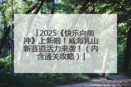 2025《快乐向前冲》上新啦！威海乳山新赛道活力来袭！（内含通关攻略）