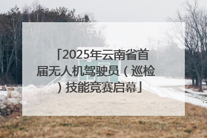 2025年云南省首届无人机驾驶员（巡检）技能竞赛启幕