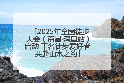 2025年全国徒步大会（南昌·湾里站）启动 千名徒步爱好者共赴山水之约