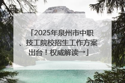 2025年泉州市中职、技工院校招生工作方案出台！权威解读→