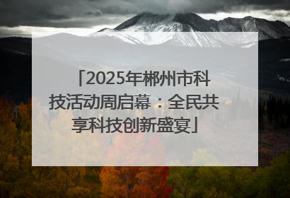 2025年郴州市科技活动周启幕：全民共享科技创新盛宴