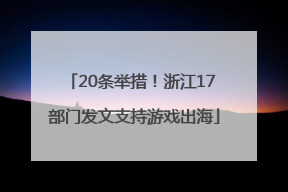 20条举措！浙江17部门发文支持游戏出海