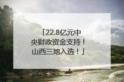 22.8亿元中央财政资金支持！山西三地入选！