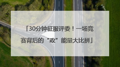 30分钟征服评委！一场竞赛背后的“政”能量大比拼