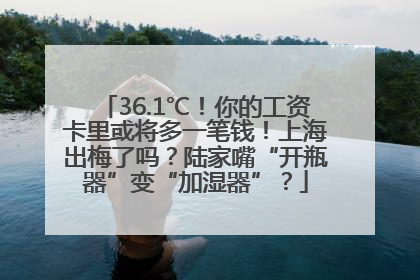 36.1℃！你的工资卡里或将多一笔钱！上海出梅了吗？陆家嘴“开瓶器”变“加湿器”？