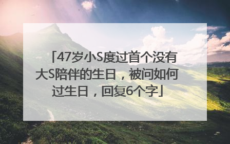47岁小S度过首个没有大S陪伴的生日，被问如何过生日，回复6个字