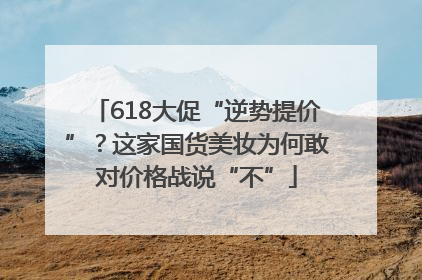 618大促“逆势提价”？这家国货美妆为何敢对价格战说“不”