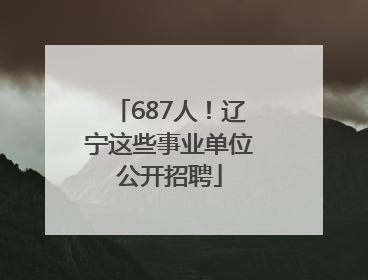 687人！辽宁这些事业单位公开招聘