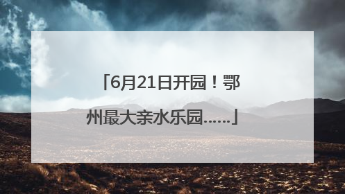 6月21日开园！鄂州最大亲水乐园……