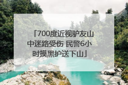 700度近视驴友山中迷路受伤 民警6小时摸黑护送下山