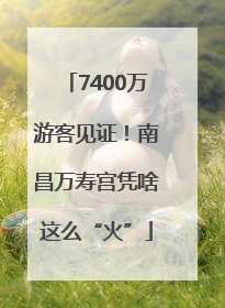 7400万游客见证！南昌万寿宫凭啥这么“火”