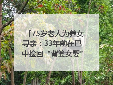 75岁老人为养女寻亲：33年前在巴中捡回“背篓女婴”，悬赏5000元征线索｜红星寻人