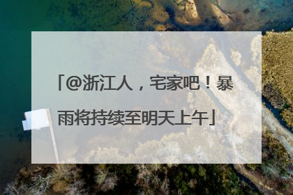 @浙江人，宅家吧！暴雨将持续至明天上午