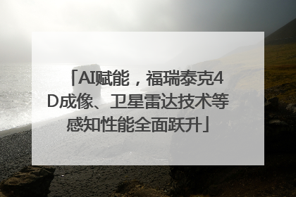 AI赋能，福瑞泰克4D成像、卫星雷达技术等感知性能全面跃升